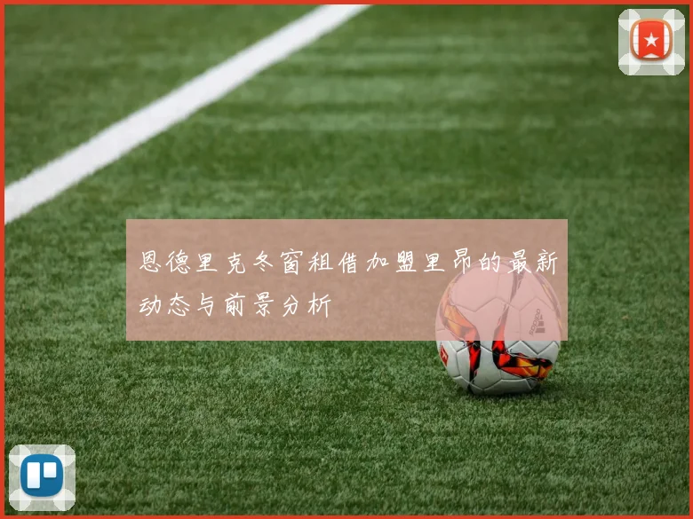 恩德里克冬窗租借加盟里昂的最新动态与前景分析