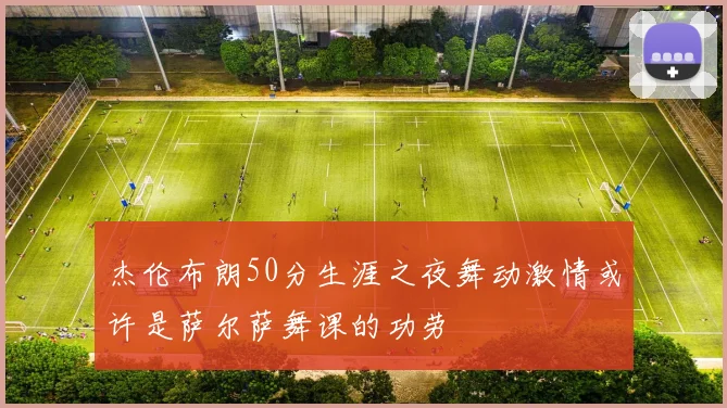 杰伦布朗50分生涯之夜舞动激情或许是萨尔萨舞课的功劳