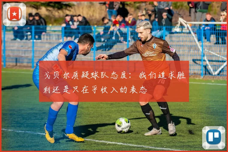 戈贝尔质疑球队态度：我们追求胜利还是只在乎收入的表态