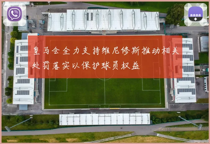 皇马会全力支持维尼修斯推动相关处罚落实以保护球员权益