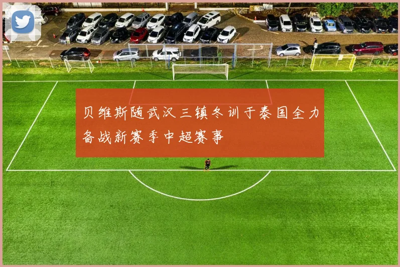 贝维斯随武汉三镇冬训于泰国全力备战新赛季中超赛事