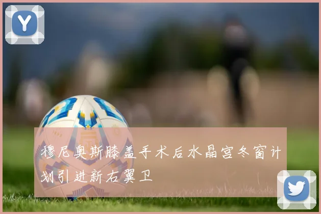 穆尼奥斯膝盖手术后水晶宫冬窗计划引进新右翼卫