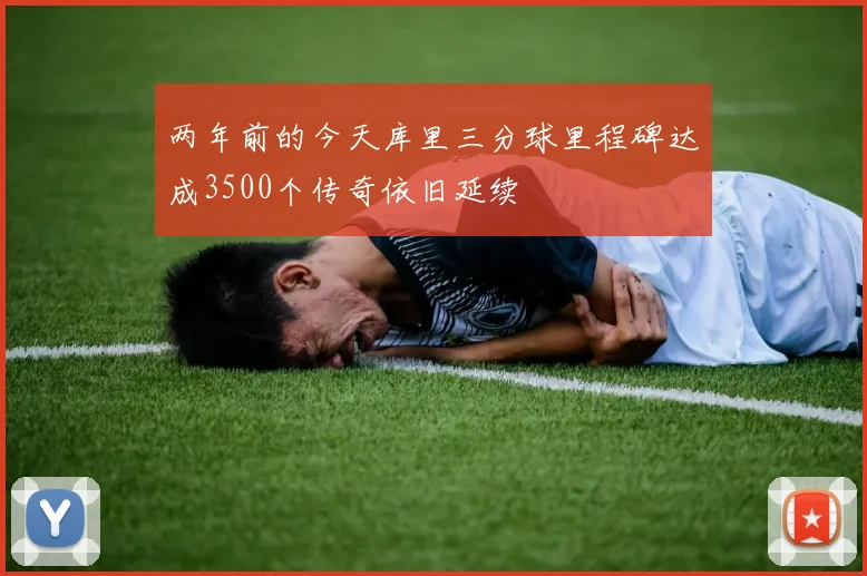 两年前的今天库里三分球里程碑达成3500个传奇依旧延续