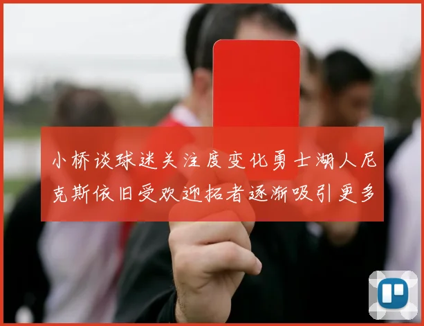 小桥谈球迷关注度变化勇士湖人尼克斯依旧受欢迎拓者逐渐吸引更多观众