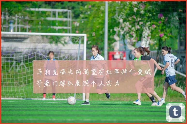 马利克福法纳渴望在红军拜仁曼城等豪门球队展现个人实力