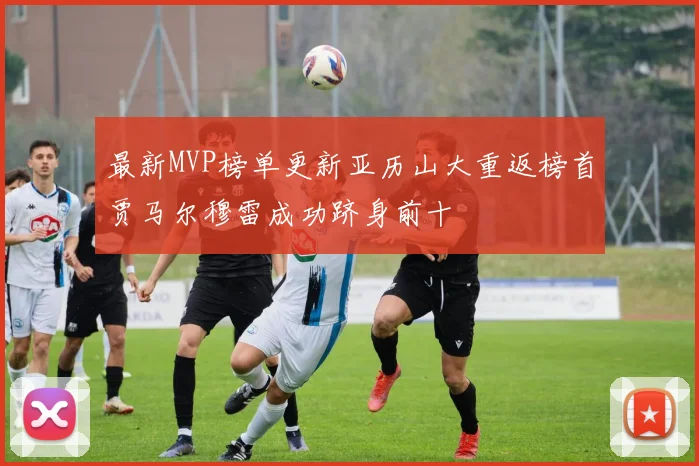最新MVP榜单更新亚历山大重返榜首贾马尔穆雷成功跻身前十