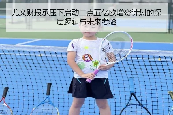 尤文财报承压下启动二点五亿欧增资计划的深层逻辑与未来考验
